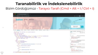 10
Taranabilirlik ve İndekslenebilirlik
Bizim Gördüğümüz - Tarayıcı Tarafı (Cmd + Alt + I / Ctrl + I)
 