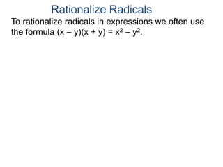 To rationalize radicals in expressions we often use
the formula (x – y)(x + y) = x2 – y2.
Rationalize Radicals
 