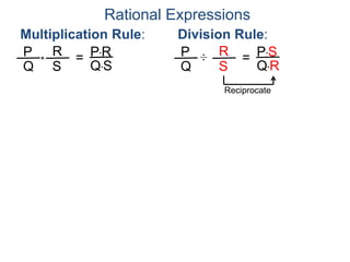 Rational Expressions
Multiplication Rule:
P
Q
R
S
* = P*R
Q*S
Division Rule:
P
Q
R
S
÷ = P*S
Q*R
Reciprocate
 