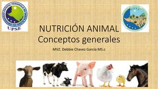 NUTRICIÓN ANIMAL
Conceptos generales
MVZ. Debbie Chavez García MS.c
MVZ. Debbie Chávez García MS.c
 