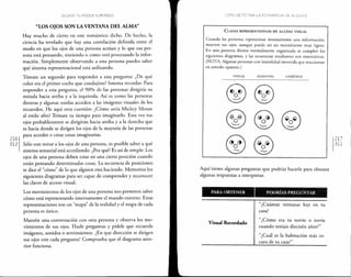 "LOS OJOS SON LA VENTANA DEL ALMA"
Hay mucho de cierto en este romántico dicho. De hecho, la
ciencia ha revelado que hay una correlación definida entre el
modo en que los ojos de una persona actúan y lo que esa per-
sona está pensando, sintiendo o como está procesando la infor-
mación. Simplemente observando a una persona puedes saber
qué sistema representacional está utilizando.
Tómate un segundo para responder a esta pregunta: ¿De qué
color era el primer coche que condujiste? Intenta recordar. Para
responder a esta pregunta, el 90% de las personas dirigiría su
mirada hacia arriba y a la izquierda. Así es como las personas
diestras y algunas zurdas acceden a las imágenes visuales de los
recuerdos. He aquí otra cuestión: ¿Cómo sería Mickey Mouse
al estilo afro? Tómate tu tiempo para imaginarlo. Esta vez tus
ojos probablemente se dirigirán hacia arriba y a la derecha que
es hacia donde se dirigen los ojos de la mayoría de las personas
para acceder o crear cosas imaginarias.
Sólo con mirar a los ojos de una persona, es posible saber a qué
sistema sensorial está accediendo. ¿Por qué? Es así de simple: Los
ojos de una persona deben estar en una cierta posición cuando
están pensando determinadas cosas. La secuencia de posiciones
te dice el "cómo" de lo que alguien está haciendo. Memoriza los
siguientes diagramas para ser capaz de comprender y reconocer
las claves de acceso visual.
Los movimientos de los ojos de una persona nos permiten saber
cómo está representando internamente el mundo externo. Estas
representaciones son un "mapa" de la realidad y el mapa de cada
persona es único.
Mantén una conversación con otra persona y observa los mo-
vimientos de sus ojos. Hazle preguntas y pídele que recuerde
imágenes, sonidos o sentimientos. ¿En que dirección se dirigen
sus ojos con cada pregunta? Comprueba que el diagrama ante-
rior funciona.
CLAVES REPRESENTATIVOS DE ACCESO VISUAL
Cuando las personas representan internamente una información,
mueven sus ojos, aunque puede ser un movimiento muy ligero.
En una persona diestra normalmente organizada se cumplen los
siguientes diagramas, y las secuencias resultantes son sistemáticas.
(NOTA: Algunas personas con lateralidad invertida que reaccionan
en sentido opuesto.)
CINÉTICOVISUAL AUDITIVO
Cw &J
@ ~
(y) (2)
Aquí tienes algunas preguntas que podrías hacerle para obtener
algunas respuestas a interpretar.
PARA OBTENER PODRÍAS PREGUNTAR
Visual Recordado
"¿Cuántas ventanas hay en cu
casa?
"¿Cómo era tu novio o novia
cuando teníais dieciséis años?"
"¿Cuál es la habitación más os-
cura de tu casa?"
217
311
 