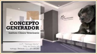 CONCEPTO
GENERADOR.
Instituto Clínico Veterinario
I.U.P. “Santiago Mariño”
Taller de Diseño VIII
Indriago, Betzaida. C.I.: 27.139.085
 