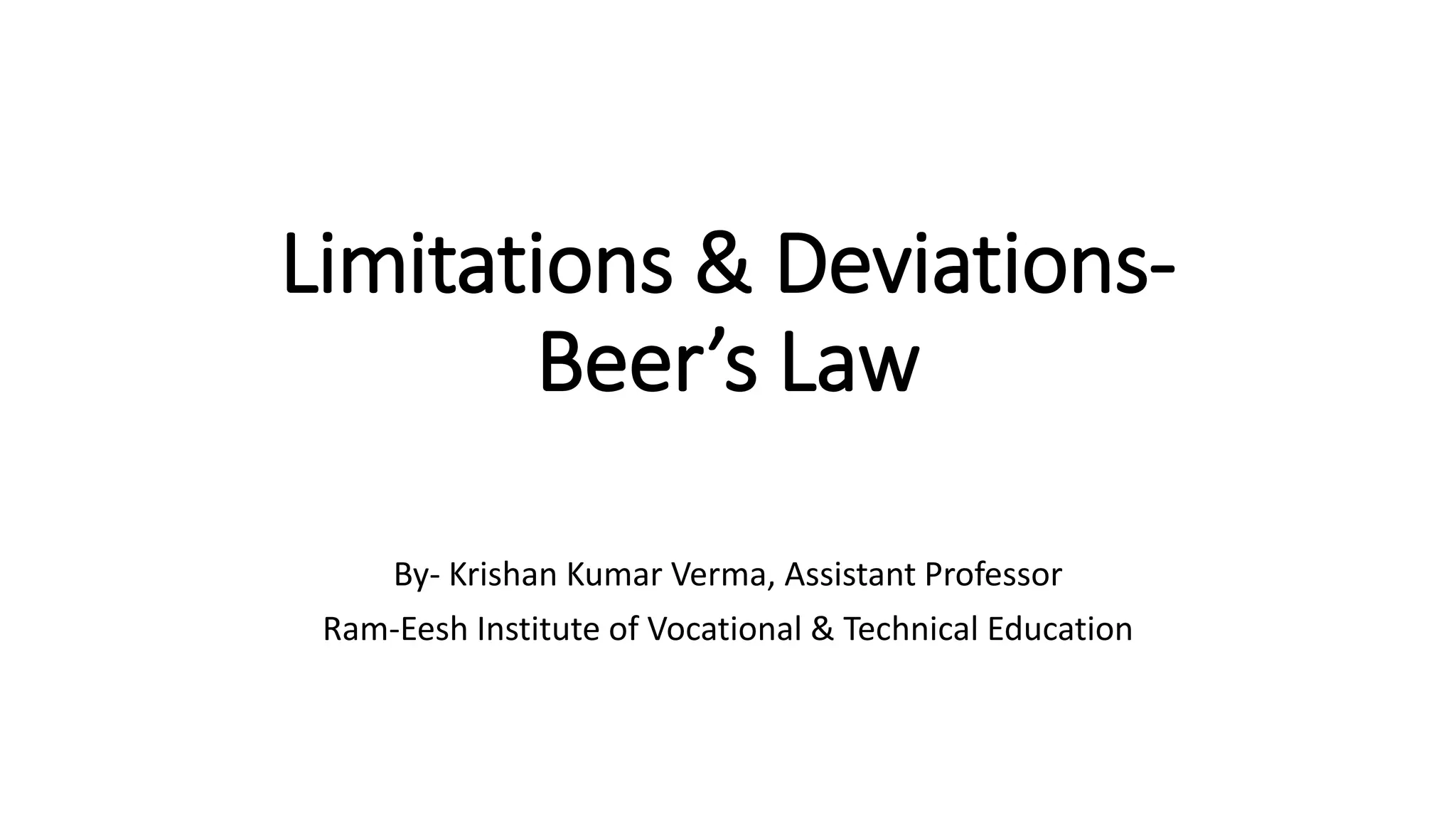 Limitations & Deviations-
Beer’s Law
By- Krishan Kumar Verma, Assistant Professor
Ram-Eesh Institute of Vocational & Technical Education
 