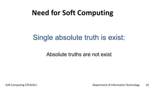 Department of Information Technology 10Soft Computing (ITC4256 )
Single absolute truth is exist:
Absolute truths are not exist
Need for Soft Computing
 