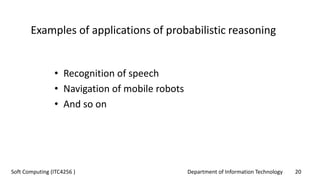 Department of Information Technology 20Soft Computing (ITC4256 )
Examples of applications of probabilistic reasoning
• Recognition of speech
• Navigation of mobile robots
• And so on
 