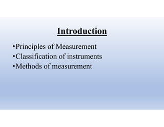 Introduction
•Principles of Measurement
•Classification of instruments
•Methods of measurement
 