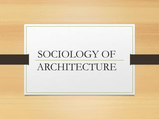 SOCIOLOGY OF
ARCHITECTURE
 