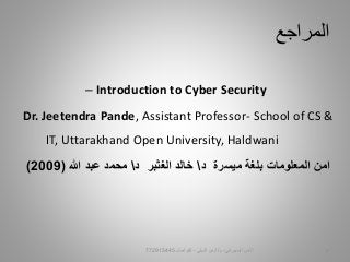 ‫المراجع‬
– Introduction to Cyber Security
Dr. Jeetendra Pande, Assistant Professor- School of CS &
IT, Uttarakhand Open University, Haldwani
‫د‬ ‫ميسرة‬ ‫بلغة‬ ‫المعلومات‬ ‫امن‬‫د‬ ‫الغثبر‬ ‫خالد‬‫هللا‬ ‫عبد‬ ‫محمد‬(2009)
‫السيبراني‬ ‫األمن‬-‫م‬/‫البيلي‬ ‫أيمن‬-‫للتواصل‬772915445 5
 