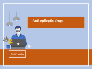 Anti epileptic drugs
Ravish Yadav
 