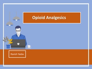 Ravish Yadav
Opioid Analgesics
 
