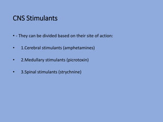 CNS Stimulants
• - They can be divided based on their site of action:
• 1.Cerebral stimulants (amphetamines)
• 2.Medullary stimulants (picrotoxin)
• 3.Spinal stimulants (strychnine)
 