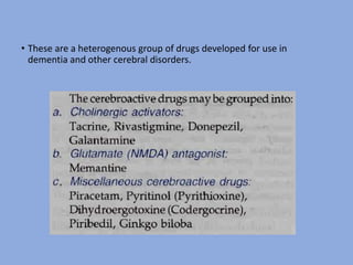 • These are a heterogenous group of drugs developed for use in
dementia and other cerebral disorders.
 