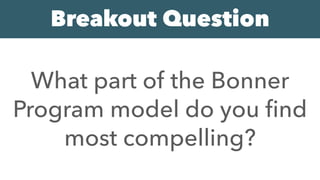 What part of the Bonner
Program model do you ﬁnd
most compelling?
Breakout Question
 