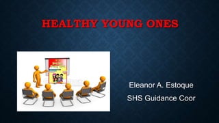 HEALTHY YOUNG ONES
Eleanor A. Estoque
SHS Guidance Coor
 