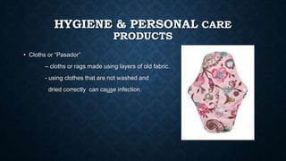 HYGIENE & PERSONAL CARE
PRODUCTS
• Cloths or “Pasador”
– cloths or rags made using layers of old fabric.
- using clothes that are not washed and
dried correctly can cause infection.
 