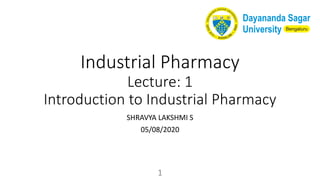 Industrial Pharmacy
Lecture: 1
Introduction to Industrial Pharmacy
SHRAVYA LAKSHMI S
05/08/2020
1
 