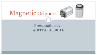 Presentation by:-
ADITYA BULBULE
Magnetic Grippers
 