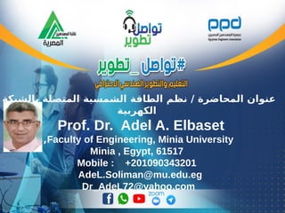 ‫بالشبكة‬ ‫المتصلة‬ ‫الشمسية‬ ‫الطاقة‬ ‫نظم‬ / ‫المحاضرة‬ ‫عنوان‬
‫الكهربية‬
Prof. Dr. Adel A. Elbaset
Faculty of Engineering, Minia University,
Minia , Egypt, 61517
Mobile : +201090343201
AdeL.Soliman@mu.edu.eg
Dr_AdeL72@yahoo.com
 