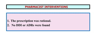 PHARMACIST INTERVENTIONS
1. The prescription was rational.
2. No DDI or ADRs were found
 