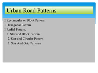 �Rectangular or Block Pattern
�Hexagonal Pattern
�Radial Pattern.
1. Star and Block Pattern
2. Star and Circular Pattern
3. Star And Grid Patterns
Urban Road Patterns
 