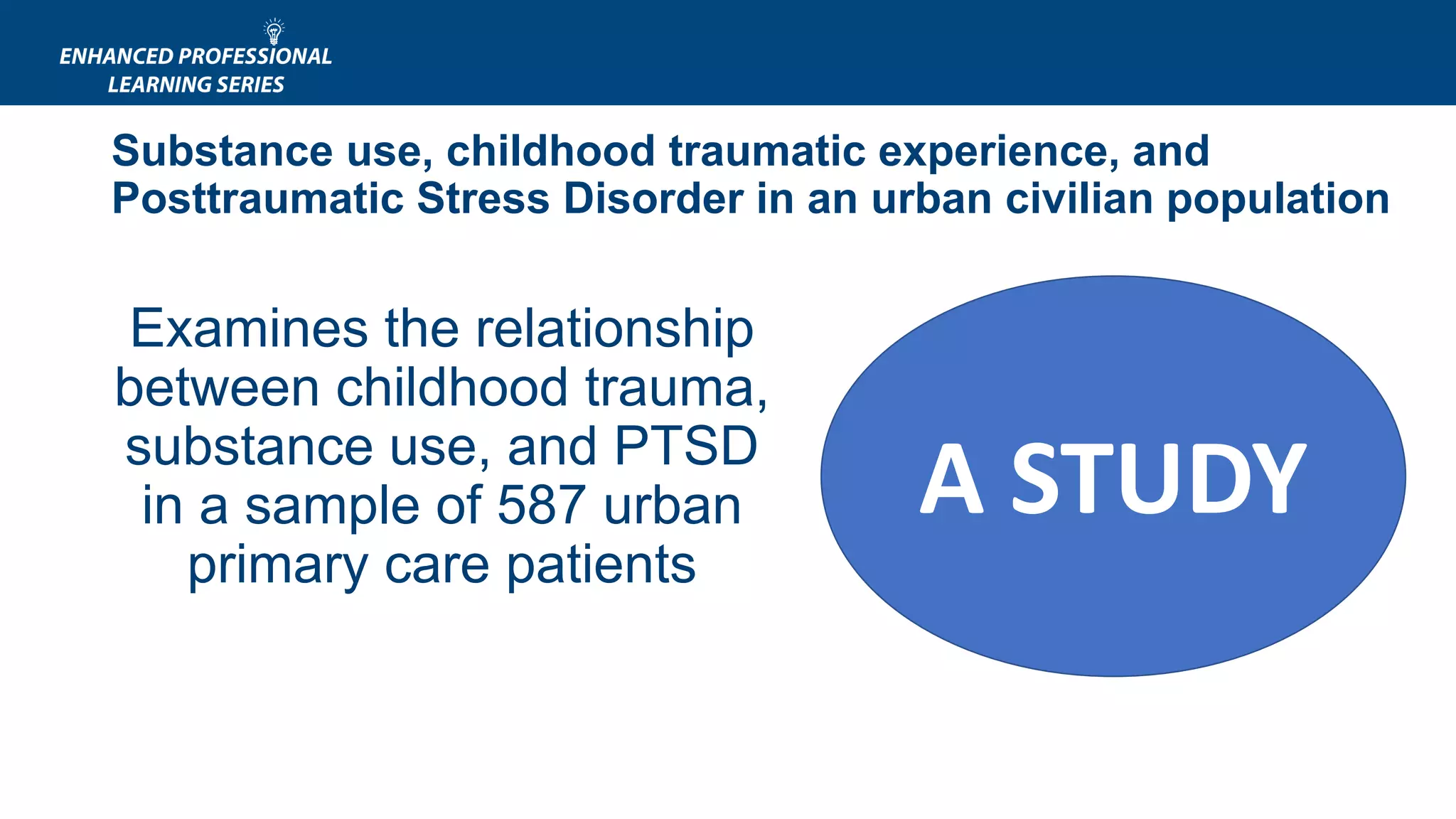 Substance use, childhood traumatic experience, and
Posttraumatic Stress Disorder in an urban civilian population
Examines the relationship
between childhood trauma,
substance use, and PTSD
in a sample of 587 urban
primary care patients
3Khoury et al, 20109% alcohol
34.1% cocaine
6.2% heroin/opiates
44.8% marijuana
A STUDY
 