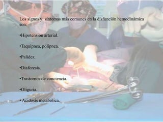 Los signos y síntomas más comunes en la disfunción hemodinámica
son:
•Hipotensión arterial.
•Taquipnea, polipnea.
•Palidez.
•Diaforesis.
•Trastornos de conciencia.
•Oliguria.
• Acidosis metabólica.
 