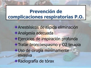 Prevención de
complicaciones respiratorias P.O.
Anestésicos de rápida eliminación
Analgesia adecuada
Ejercicios de inspiración profunda
Tratar broncoespasmo y O2 terapia
Uso de cirugía mínimamente
invasiva
Radiografía de tórax
 