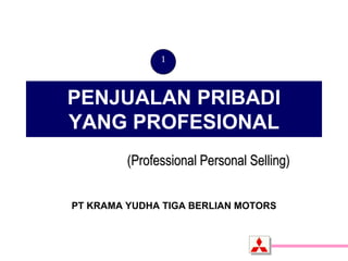 PENJUALAN PRIBADI
YANG PROFESIONAL
PT KRAMA YUDHA TIGA BERLIAN MOTORS
1
(Professional Personal Selling)
 