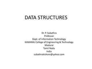 DATA STRUCTURES
Dr. P. Subathra
Professor
Dept. of Information Technology
KAMARAJ College of Engineering & Technology
Madurai
Tamil Nadu
India
subathrakishore@yahoo.com
 
