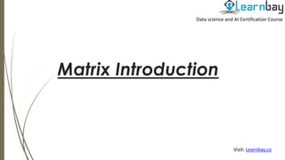 Matrix Introduction
Data science and AI Certification Course
Visit: Learnbay.co
 