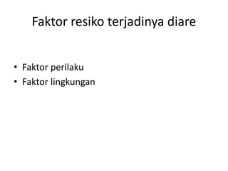 Faktor resiko terjadinya diare
• Faktor perilaku
• Faktor lingkungan
 