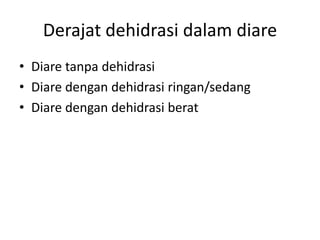 Derajat dehidrasi dalam diare
• Diare tanpa dehidrasi
• Diare dengan dehidrasi ringan/sedang
• Diare dengan dehidrasi berat
 