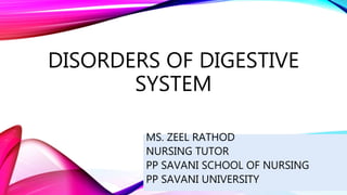 DISORDERS OF DIGESTIVE
SYSTEM
MS. ZEEL RATHOD
NURSING TUTOR
PP SAVANI SCHOOL OF NURSING
PP SAVANI UNIVERSITY
 