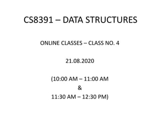 CS8391 – DATA STRUCTURES
ONLINE CLASSES – CLASS NO. 4
21.08.2020
(10:00 AM – 11:00 AM
&
11:30 AM – 12:30 PM)
 