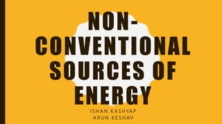 NON-
CONVENTIONAL
SOURCES OF
ENERGYI S H A N K A S H YA P
A R U N K E S H AV
 