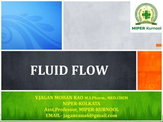 FLUID FLOW
V.JAGAN MOHAN RAO M.S.Pharm., MED.CHEM
NIPER-KOLKATA
Asst.Professor, MIPER-KURNOOL
EMAIL- jaganvana6@gmail.com
 