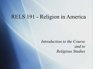 RELS 191 - Religion in America
Introduction to the Course
and to
Religious Studies
 