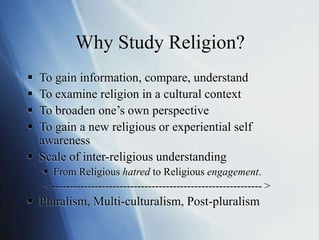 Why Study Religion?
 To gain information, compare, understand
 To examine religion in a cultural context
 To broaden on...