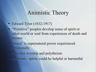 Animistic Theory
 Edward Tylor (1832-1917)
 “Primitive” peoples develop sense of spirit or
other-world or soul from expe...