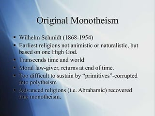 Original Monotheism
 Wilhelm Schmidt (1868-1954)
 Earliest religions not animistic or naturalistic, but
based on one Hig...