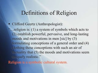 Definitions of Religion
 Clifford Geertz (Anthropologist):
“…religion is: (1) a system of symbols which acts to
(2) estab...