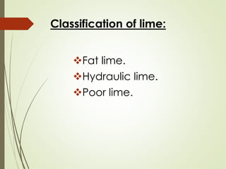 Classification of lime:
❖Fat lime.
❖Hydraulic lime.
❖Poor lime.
 