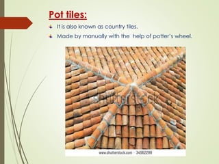 Pot tiles:
It is also known as country tiles.
Made by manually with the help of potter’s wheel.
 