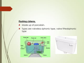 Flushing cisterns.
Made up of porcelain.
Types are valveless siphonic type, valve fittedsiphonic
type
 