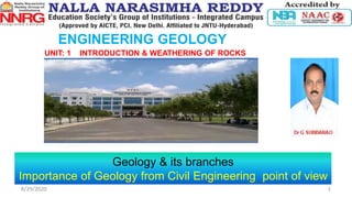 ENGINEERING GEOLOGY
UNIT: 1 INTRODUCTION & WEATHERING OF ROCKS
Geology & its branches
Importance of Geology from Civil Engineering point of view
8/29/2020 1
 