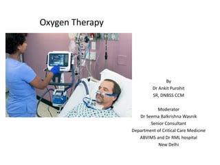 Oxygen Therapy
By
Dr Ankit Purohit
SR, DNBSS CCM
Moderator
Dr Seema Balkrishna Wasnik
Senior Consultant
Department of Critical Care Medicine
ABVIMS and Dr RML hospital
New Delhi
 