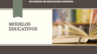 MODELOS
EDUCATIVOS
DIPLOMADO EN EDUCACIÓN SUPERIOR.
 