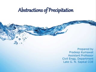 Abstractions of Precipitation
Prepared by
Pradeep Kumawat
Assistant Professor
Civil Engg. Department
Late G. N. Sapkal COE
 
