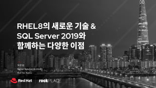 박준완
Senior Solution Architect
Red Hat Korea
RHEL8의 새로운 기술 &
SQL Server 2019와
함께하는 다양한 이점
 