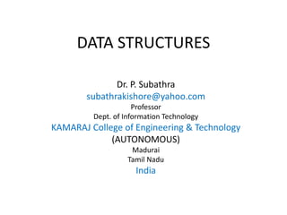 DATA STRUCTURES
Dr. P. Subathra
subathrakishore@yahoo.com
Professor
Dept. of Information Technology
KAMARAJ College of Engineering & Technology
(AUTONOMOUS)
Madurai
Tamil Nadu
India
 